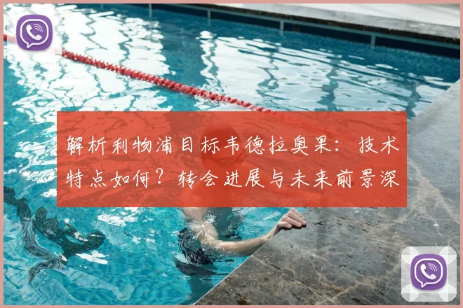 解析利物浦目标韦德拉奥果：技术特点如何？转会进展与未来前景深度分析